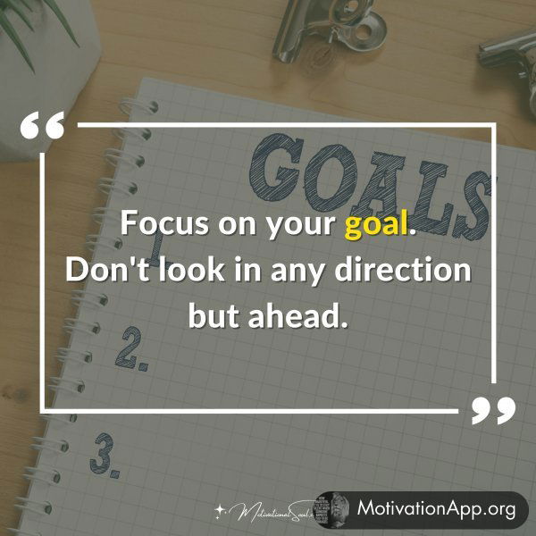 Focus on your goal. Don't look in any direction but ahead.