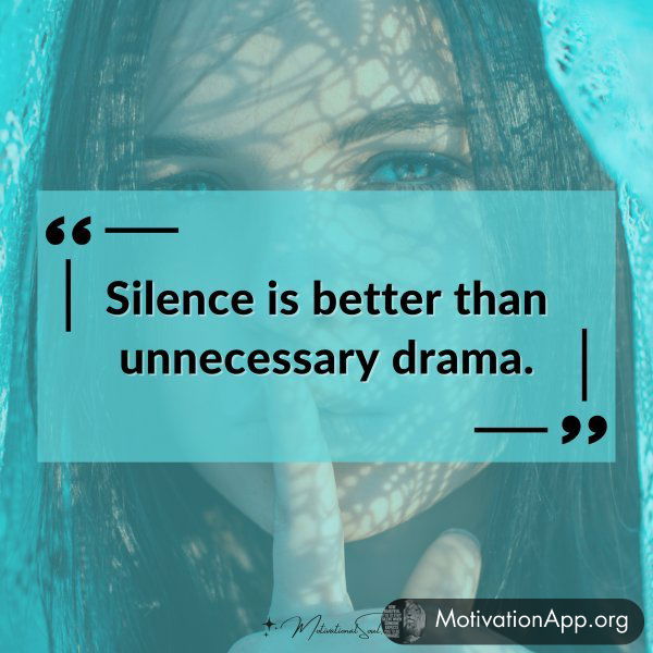 Silence is better than unnecessary drama.