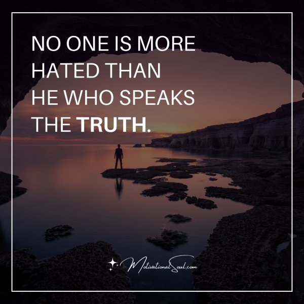 Quote: NO ONE IS MORE HATED THAN
HE WHO SPEAKS THE TRUTH.