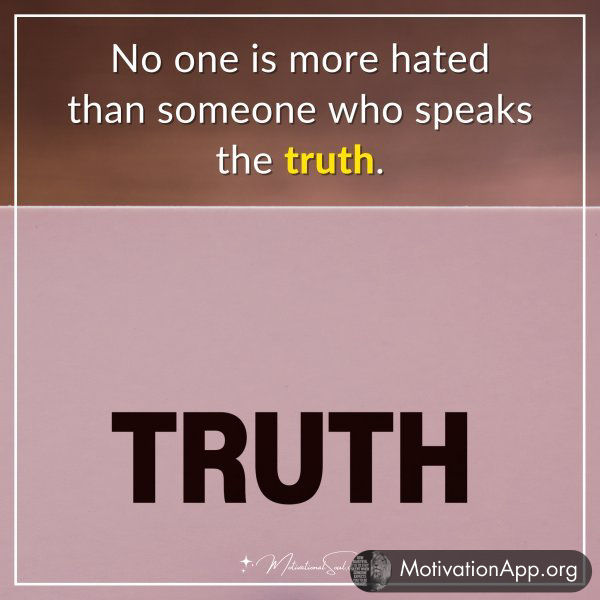 No one is more hated than someone who speaks the truth.