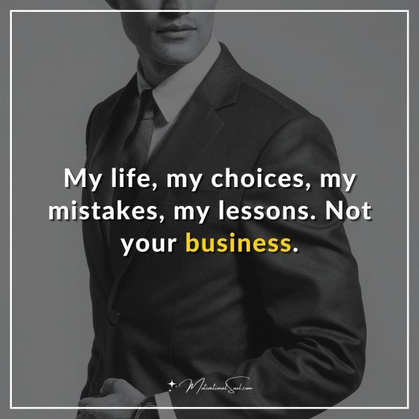 Quote: My life, my choices, my mistakes, my lessons. Not your business.