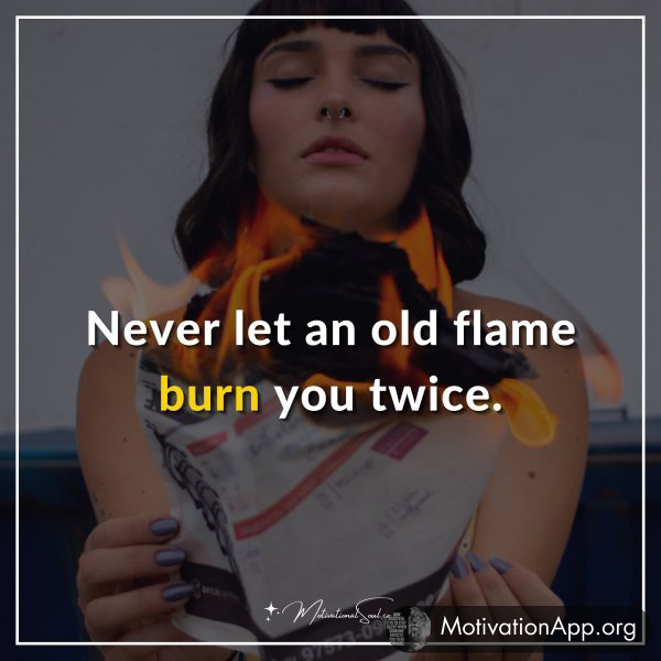 Never let an old flame burn you twice.