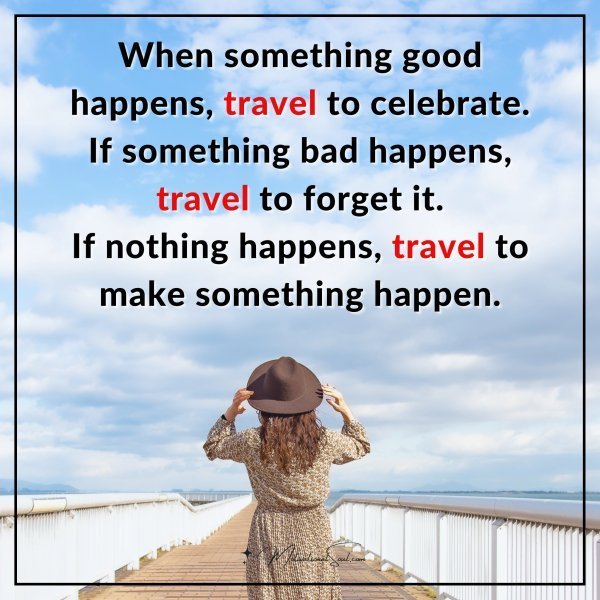Quote: When something good happens, travel to celebrate. If something bad