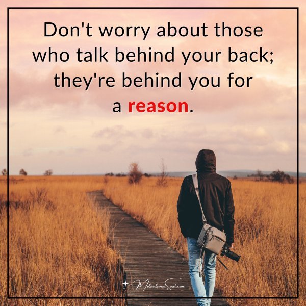 Don't worry about those who talk behind your back; they're behind you for a reason.