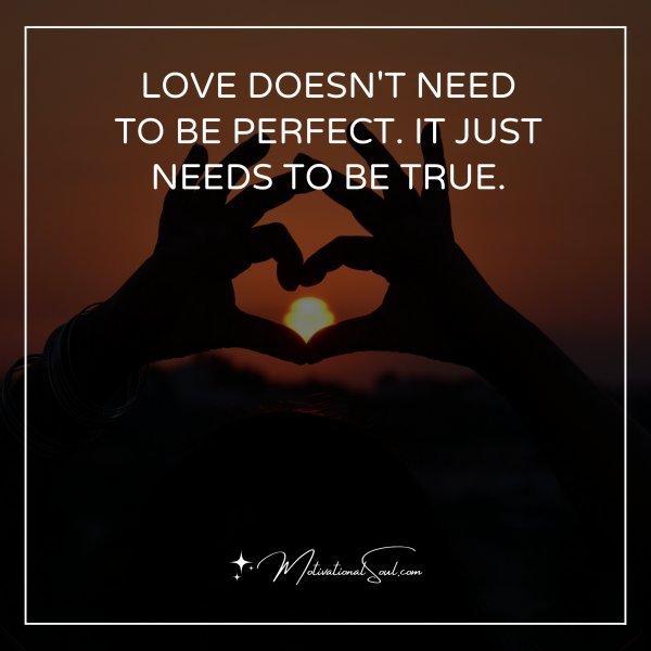 Quote: LOVE DOESN’T NEED
TO BE PERFECT. IT JUST
NEEDS TO BE