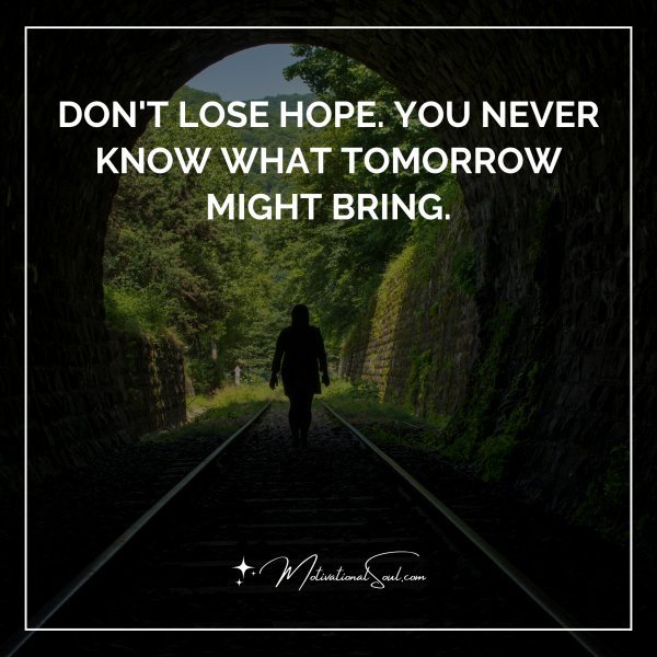 Quote: DON’T LOSE HOPE.
YOU NEVER KNOW
WHAT TOMORROW