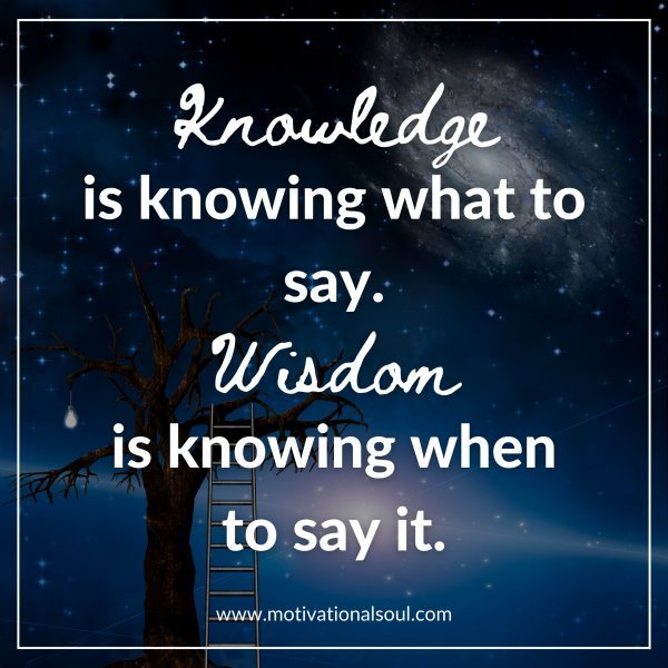 Quote: Knowledge
is knowing
what to say.
Wisdom
is