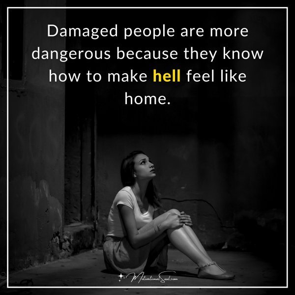 Quote: Damaged people are more dangerous because they know how to make hell