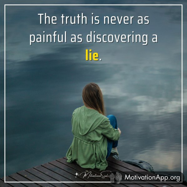 The truth is never as painful as discovering a lie.