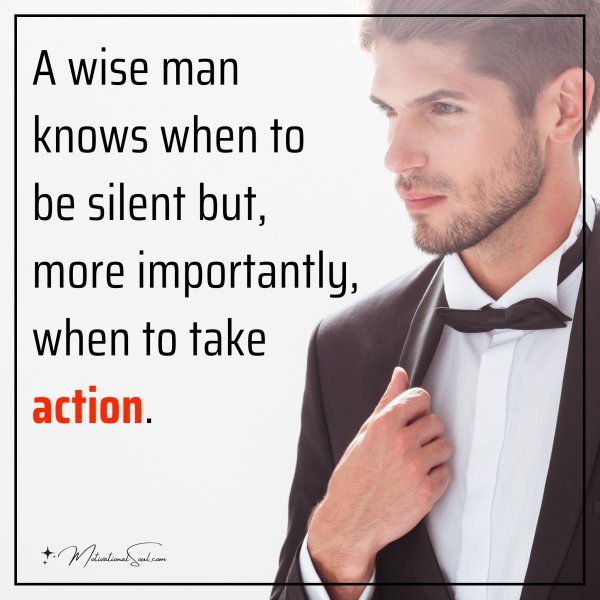 A wise man knows when to be silent but