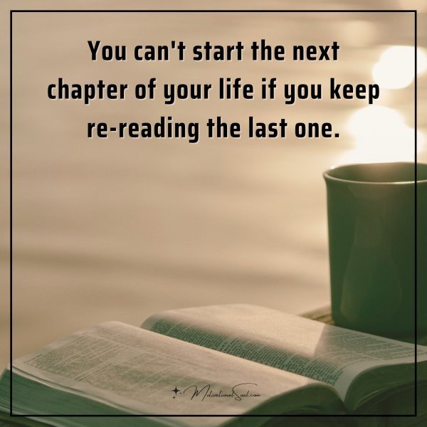 You can't start the next chapter of your life if you keep re-reading the last one.