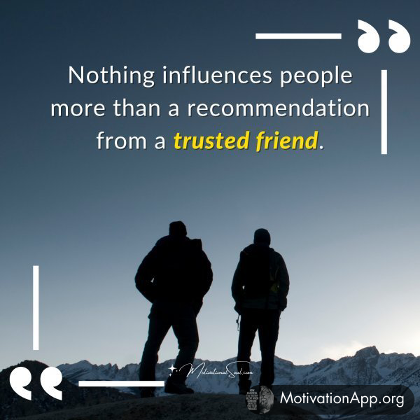 Nothing influences people more than a recommendation from a trusted friend.