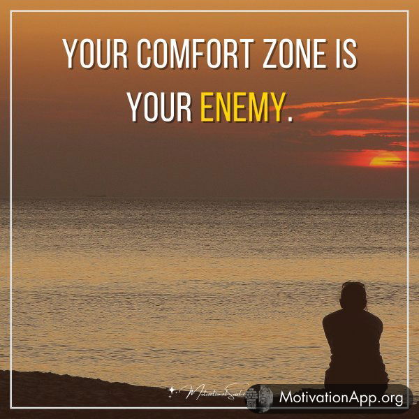 Your comfort zone is your enemy.