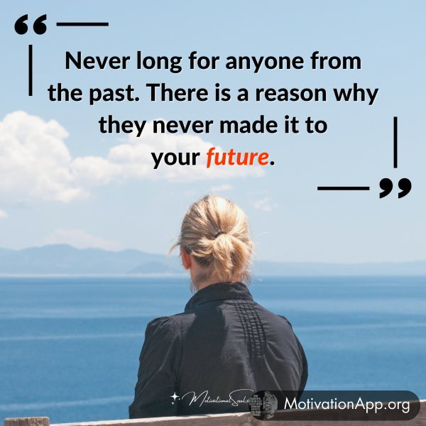 Never long for anyone from the past. There is a reason why they never made it to your future.