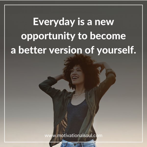 Quote: Everyday is a new
opportunity to become
a better version