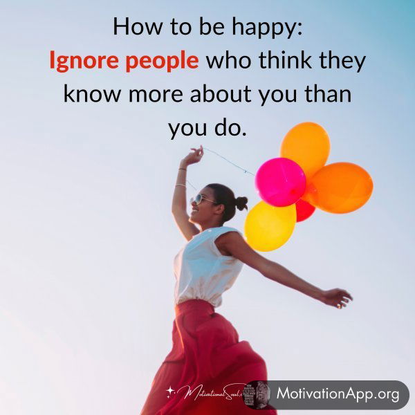 How to be happy: Ignore people who think they know more about you than you do.