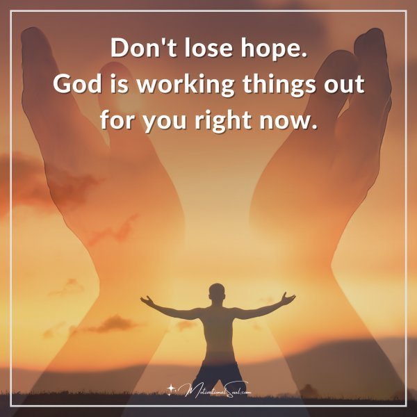 Don't lose hope. God is working things out for you right now.