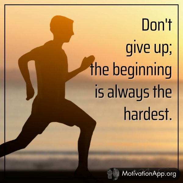 Don't give up; the beginning is always the hardest.