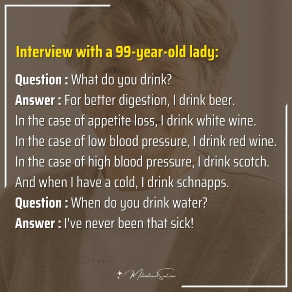 Interview with a 99-year-old lady: Question : What do you drink?