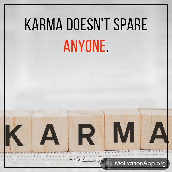 Karma doesn't spare anyone.