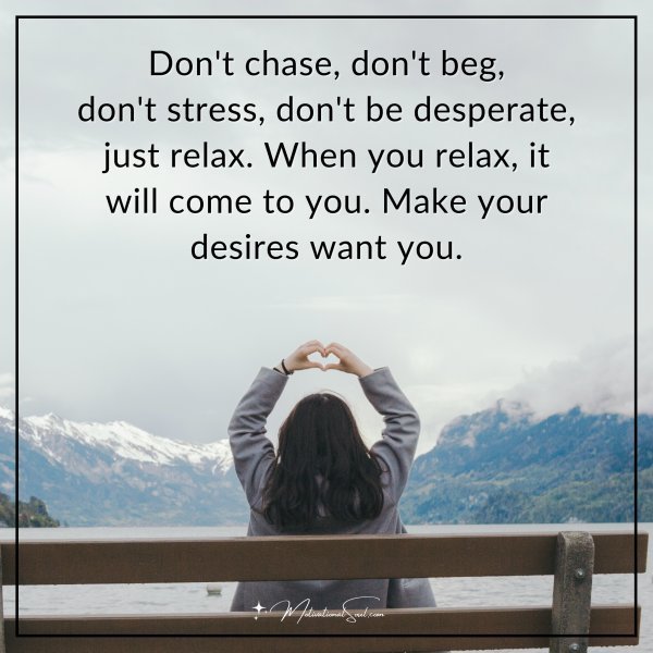 Quote: Don’t chase, don’t beg, don’t stress, don’t be