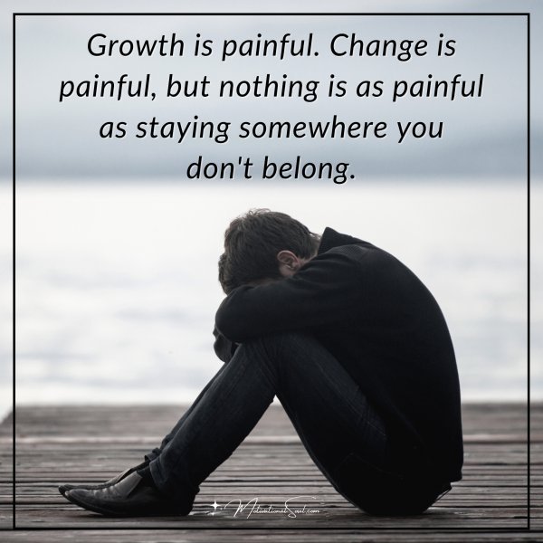 Growth is painful. Change is painful