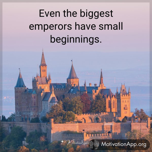 Even the biggest emperors have small beginnings.