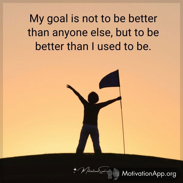 My goal is not to be better than anyone else