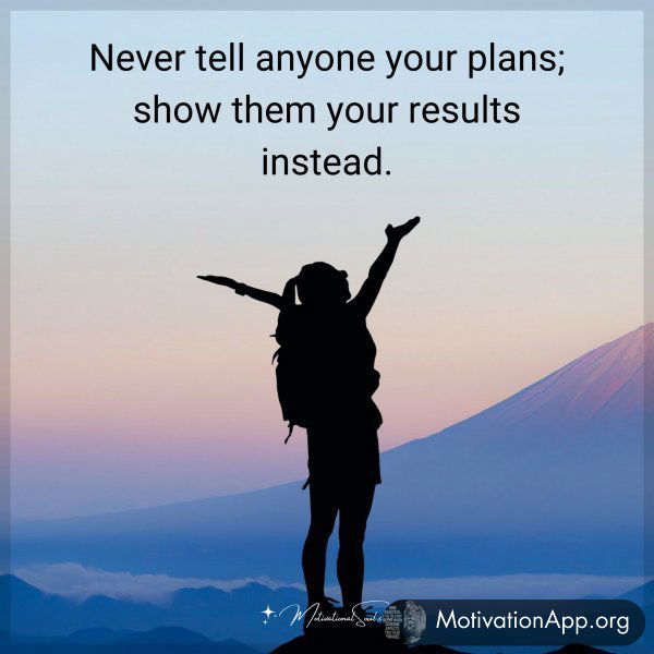 Never tell anyone your plans; show them your results instead.