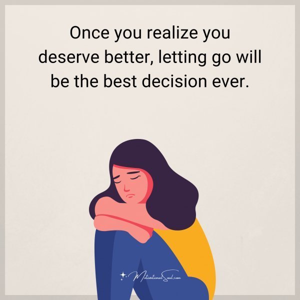 Quote: Once you realize you deserve better, letting go will be the best
