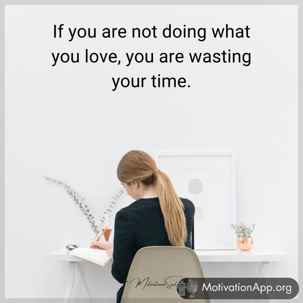 If you are not doing what you love