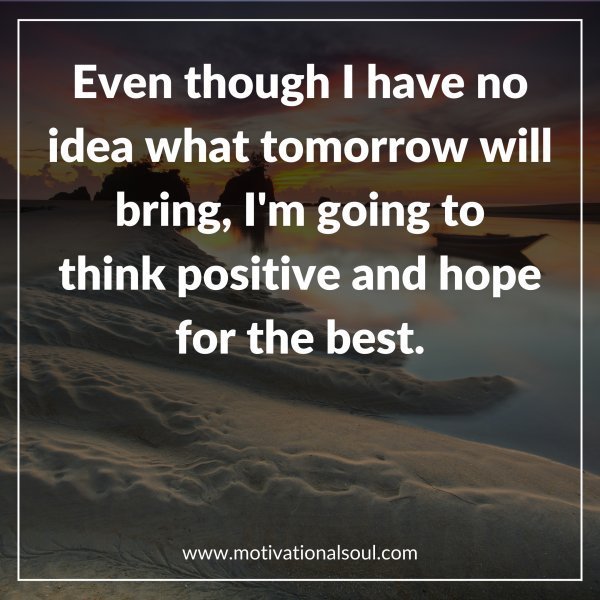 Quote: Even though I have no
idea what tomorrow will
bring, I