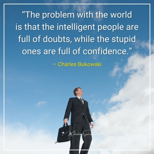 “The problem with the world is that the intelligent people are full of doubts