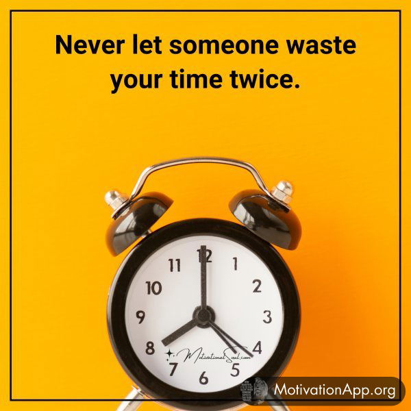 Never let someone waste your time twice.