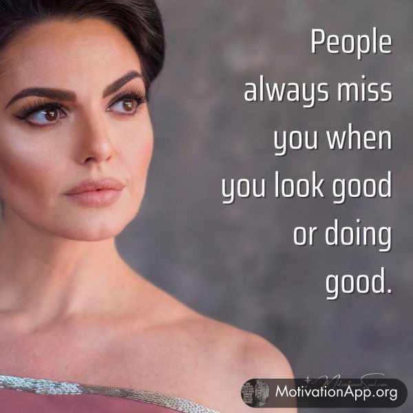 People always miss you when you look good or doing good.