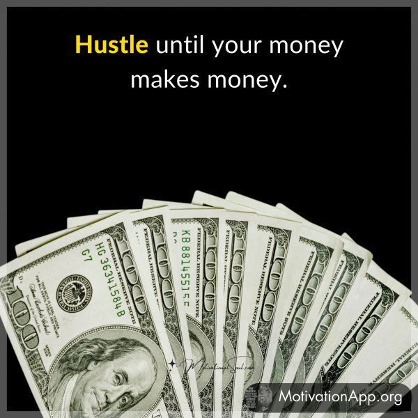 Hustle until your money makes money.