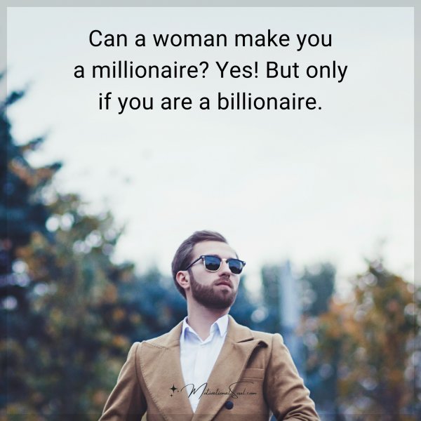 Can a woman make you a millionaire? Yes! But only if you are a billionaire.