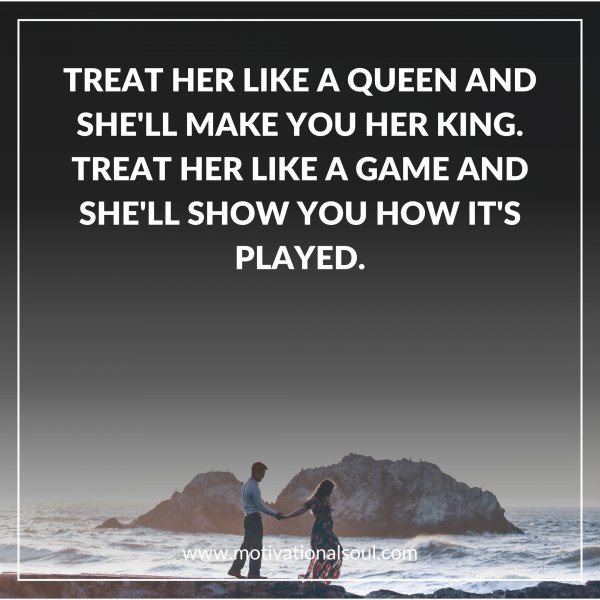 TREAT HER LIKE A QUEEN AND