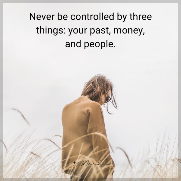 Quote: Never be controlled by three things: your past, money, and people.
