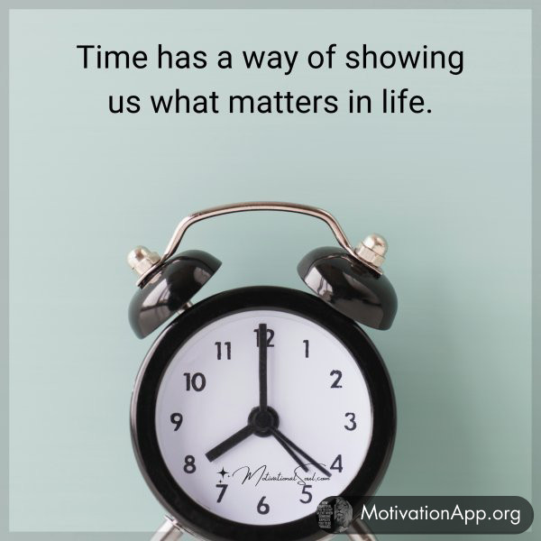 Time has a way of showing us what matters in life.