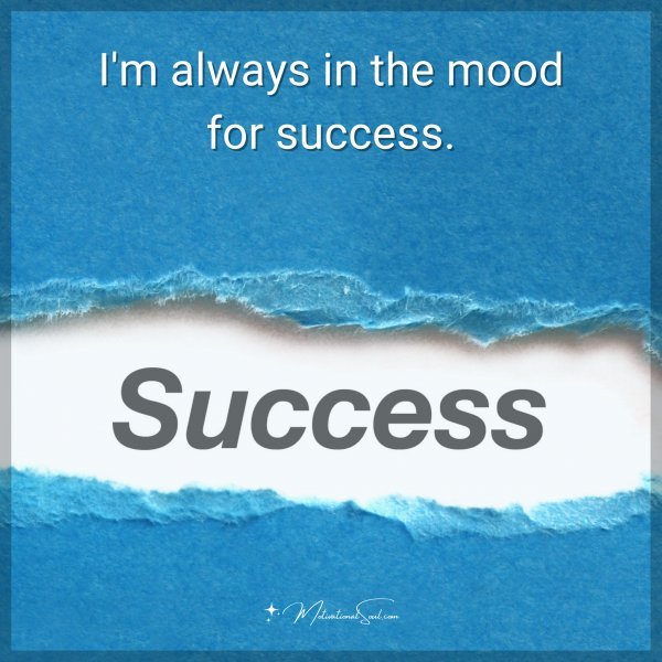 I'm always in the mood for success.