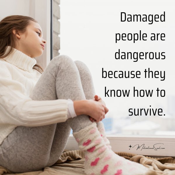 Quote: Damaged people are dangerous because they know how to survive.