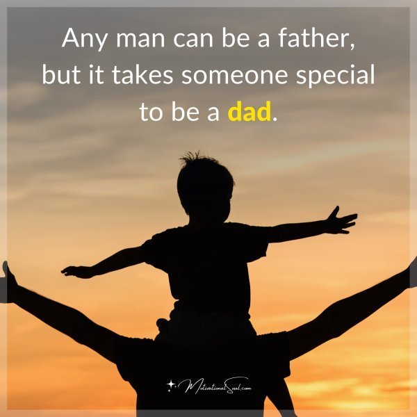 Quote: Any man can be a father, but it takes someone special to be a dad.