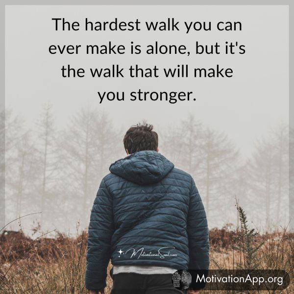 The hardest walk you can ever make is alone