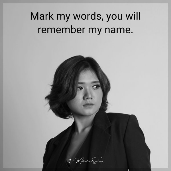 Quote: Mark my words, you will remember my name.