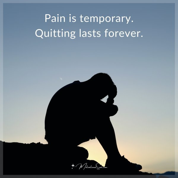 Pain is temporary. Quitting lasts forever.