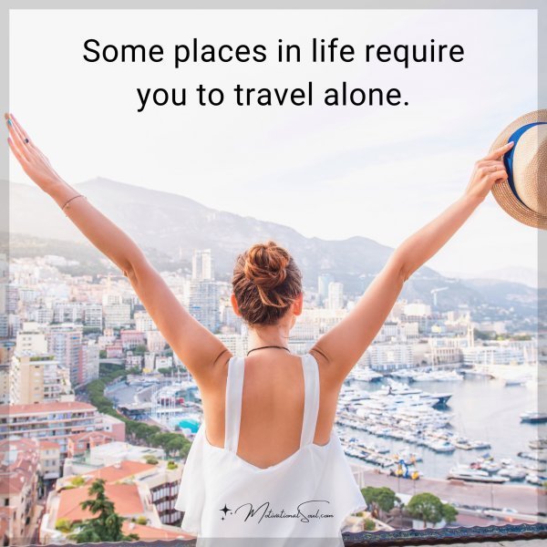 Some places in life require you to travel alone.