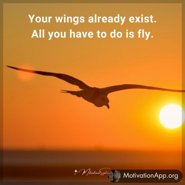 Your wings already exist. All you have to do is fly.