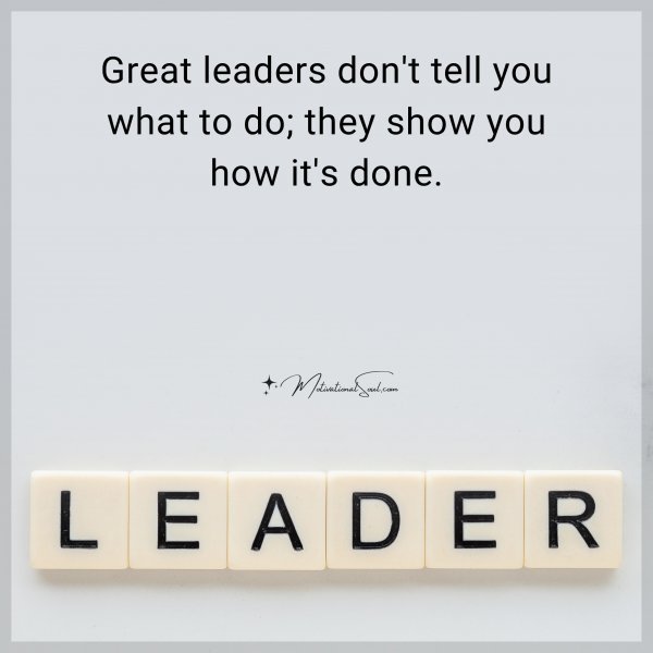 Quote: Great leaders don’t tell you what to do; they show you how it