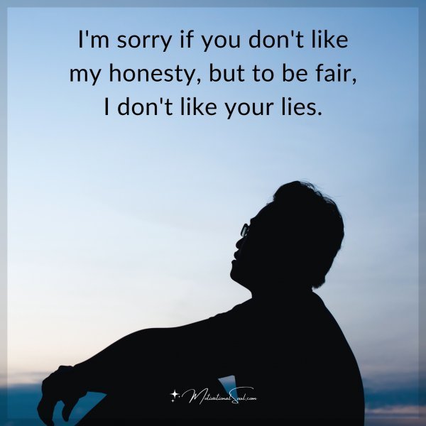 Quote: I’m sorry if you don’t like my honesty, but to be fair, I